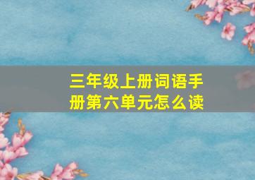 三年级上册词语手册第六单元怎么读