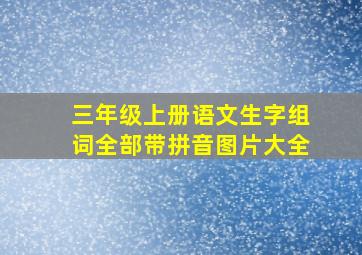 三年级上册语文生字组词全部带拼音图片大全