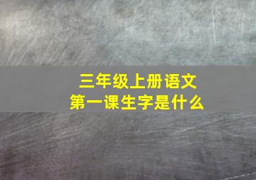 三年级上册语文第一课生字是什么