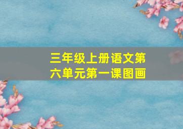 三年级上册语文第六单元第一课图画