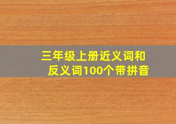 三年级上册近义词和反义词100个带拼音