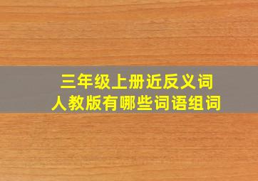 三年级上册近反义词人教版有哪些词语组词