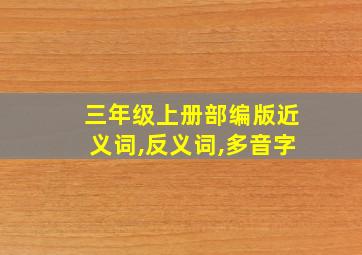 三年级上册部编版近义词,反义词,多音字