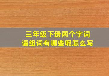 三年级下册两个字词语组词有哪些呢怎么写