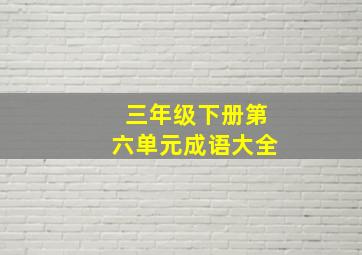 三年级下册第六单元成语大全