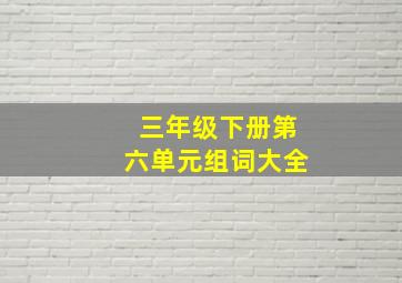 三年级下册第六单元组词大全