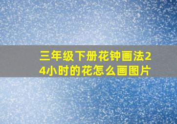 三年级下册花钟画法24小时的花怎么画图片