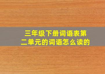 三年级下册词语表第二单元的词语怎么读的