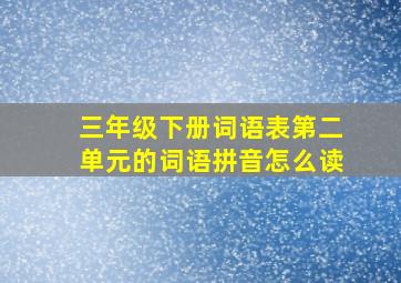 三年级下册词语表第二单元的词语拼音怎么读