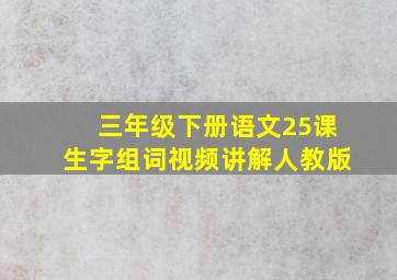 三年级下册语文25课生字组词视频讲解人教版