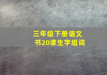 三年级下册语文书20课生字组词