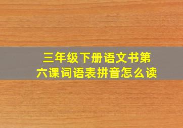 三年级下册语文书第六课词语表拼音怎么读