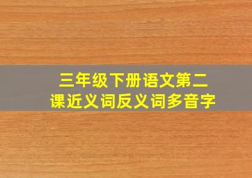 三年级下册语文第二课近义词反义词多音字