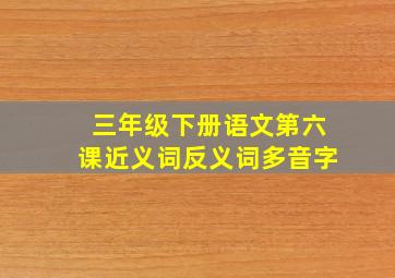 三年级下册语文第六课近义词反义词多音字