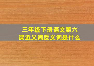 三年级下册语文第六课近义词反义词是什么