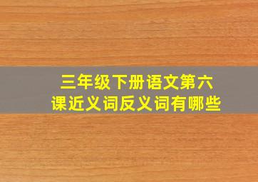 三年级下册语文第六课近义词反义词有哪些