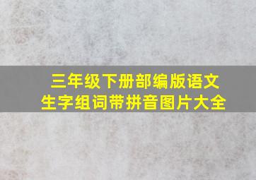 三年级下册部编版语文生字组词带拼音图片大全