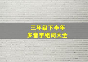 三年级下半年多音字组词大全