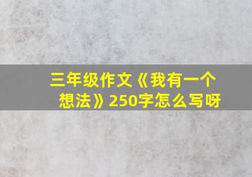 三年级作文《我有一个想法》250字怎么写呀