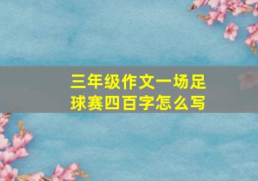 三年级作文一场足球赛四百字怎么写