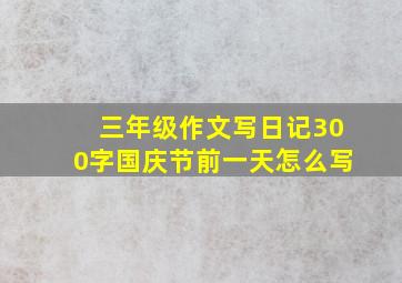 三年级作文写日记300字国庆节前一天怎么写