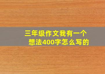 三年级作文我有一个想法400字怎么写的