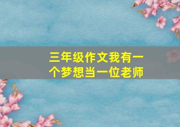 三年级作文我有一个梦想当一位老师