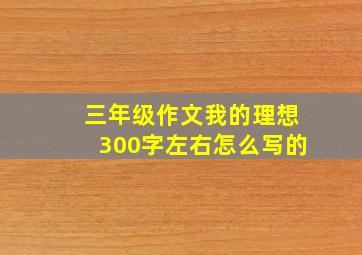 三年级作文我的理想300字左右怎么写的