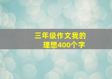 三年级作文我的理想400个字