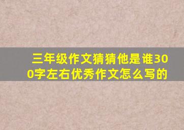 三年级作文猜猜他是谁300字左右优秀作文怎么写的