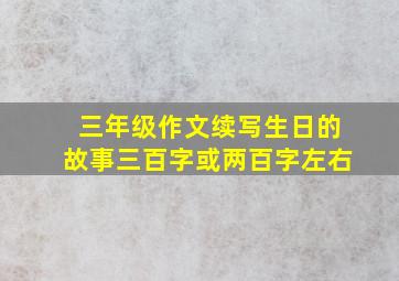 三年级作文续写生日的故事三百字或两百字左右