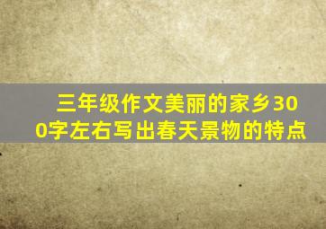 三年级作文美丽的家乡300字左右写出春天景物的特点