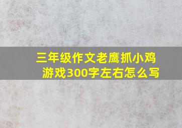 三年级作文老鹰抓小鸡游戏300字左右怎么写