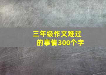 三年级作文难过的事情300个字