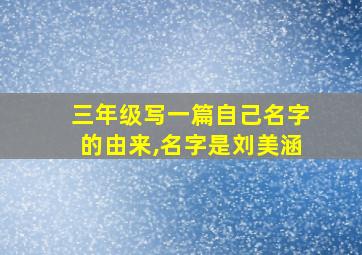 三年级写一篇自己名字的由来,名字是刘美涵