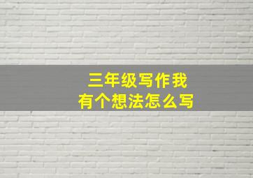 三年级写作我有个想法怎么写