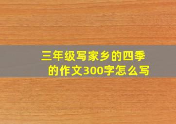 三年级写家乡的四季的作文300字怎么写