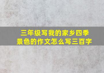 三年级写我的家乡四季景色的作文怎么写三百字