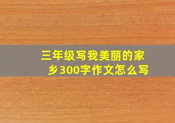 三年级写我美丽的家乡300字作文怎么写