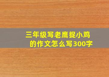 三年级写老鹰捉小鸡的作文怎么写300字