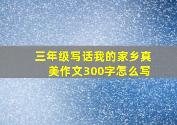 三年级写话我的家乡真美作文300字怎么写