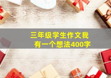 三年级学生作文我有一个想法400字