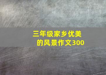 三年级家乡优美的风景作文300