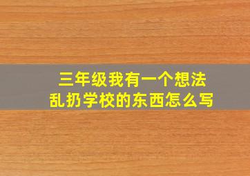 三年级我有一个想法乱扔学校的东西怎么写