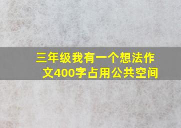 三年级我有一个想法作文400字占用公共空间