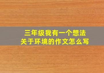 三年级我有一个想法关于环境的作文怎么写