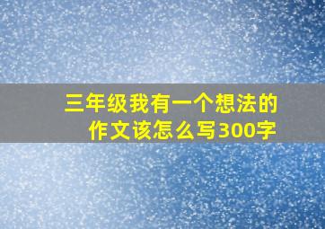 三年级我有一个想法的作文该怎么写300字