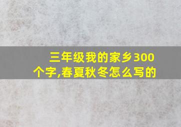 三年级我的家乡300个字,春夏秋冬怎么写的