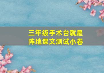 三年级手术台就是阵地课文测试小卷