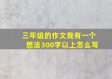 三年级的作文我有一个想法300字以上怎么写